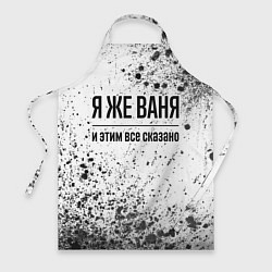 Фартук кулинарный Я же Ваня и этим всё сказано: на светлом, цвет: 3D-принт