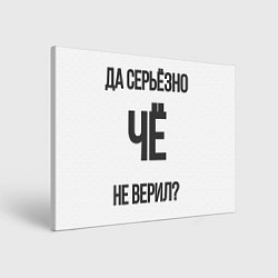 Картина прямоугольная Да, серьезно Че не верил?