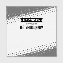 Холст квадратный Не спорь с лучшим тестировщиком - на светлом фоне, цвет: 3D-принт — фото 2