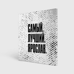 Холст квадратный Надпись самый лучший Ярослав, цвет: 3D-принт