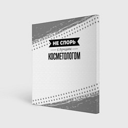 Холст квадратный Не спорь с лучшим косметологом - на светлом фоне, цвет: 3D-принт