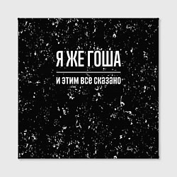 Холст квадратный Я же Гоша и этим всё сказано, цвет: 3D-принт — фото 2