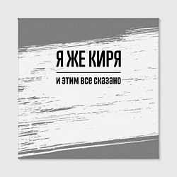 Холст квадратный Я же Киря: и этим все сказано, цвет: 3D-принт — фото 2