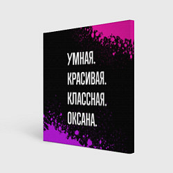 Холст квадратный Умная, красивая, классная: Оксана, цвет: 3D-принт