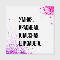 Холст квадратный Умная, красивая и классная: Елизавета, цвет: 3D-принт — фото 2