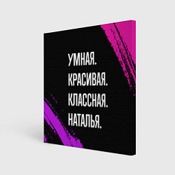 Холст квадратный Умная, красивая классная: Наталья, цвет: 3D-принт