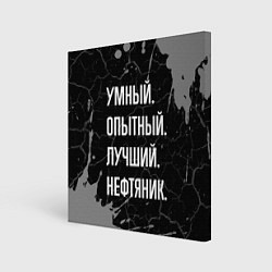 Холст квадратный Умный опытный лучший: нефтяник, цвет: 3D-принт