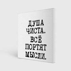 Картина квадратная Надпись печатными буквами: душа чиста все портят м