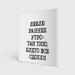 Картина квадратная Надпись: люблю раннее утро так тихо будто сдохли в