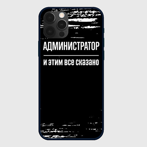 Чехол iPhone 12 Pro Max Администратор и этим всё сказано / 3D-Черный – фото 1