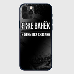 Чехол iPhone 12 Pro Я же Ванёк и этим всё сказано: на темном