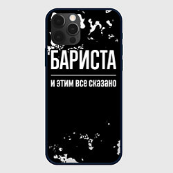 Чехол для iPhone 12 Pro Бариста и этим все сказано: на темном, цвет: 3D-черный
