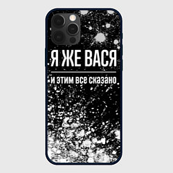 Чехол iPhone 12 Pro Я же Вася, и этим всё сказано