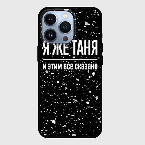 Чехол iPhone 13 Pro Я же Таня, и этим всё сказано / 3D-Черный – фото 1