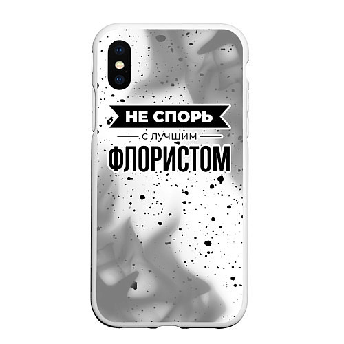 Чехол iPhone XS Max матовый Не спорь с лучшим флористом никогда / 3D-Белый – фото 1