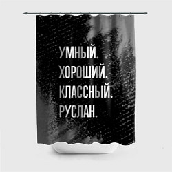 Шторка для душа Умный, хороший, классный: Руслан, цвет: 3D-принт