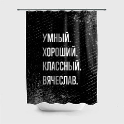 Шторка для душа Умный хороший классный: Вячеслав, цвет: 3D-принт