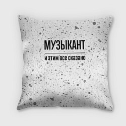 Подушка квадратная Музыкант и этим все сказано: на светлом