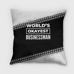 Подушка квадратная Worlds okayest businessman - dark, цвет: 3D-принт