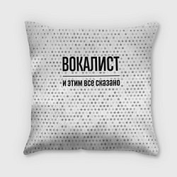 Подушка квадратная Вокалист и этим все сказано: на светлом, цвет: 3D-принт