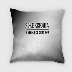 Подушка квадратная Я же Ксюша и этим всё сказано: на светлом