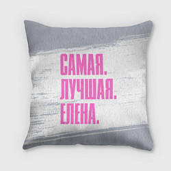 Подушка квадратная Надпись самая лучшая Елена, цвет: 3D-принт