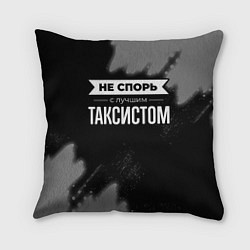 Подушка квадратная Никогда не спорь с лучшим таксистом