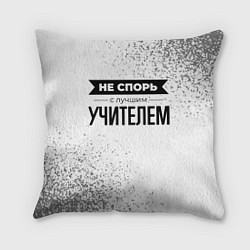 Подушка квадратная Не спорь с лучшим учителем никогда, цвет: 3D-принт