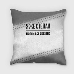 Подушка квадратная Я же Степан: и этим все сказано