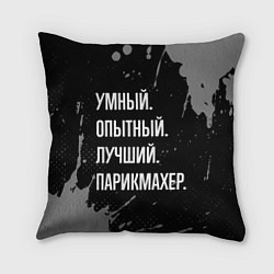 Подушка квадратная Умный, опытный, лучший: парикмахер