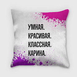 Подушка квадратная Умная, красивая и классная: Карина, цвет: 3D-принт