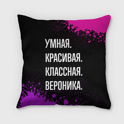 Подушка квадратная Умная, красивая, классная: Вероника