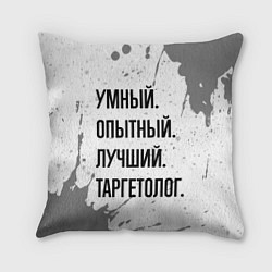 Подушка квадратная Умный, опытный и лучший: таргетолог