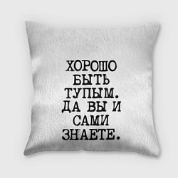 Подушка квадратная Надпись печатными буквами: хорошо быть тупым ну вы