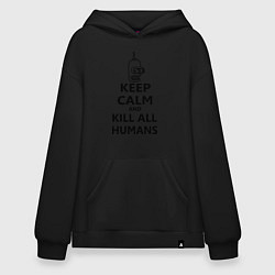 Толстовка-худи оверсайз Keep Calm & Kill All Humans, цвет: черный