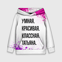 Толстовка-худи детская Умная, красивая и классная: Татьяна, цвет: 3D-белый