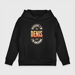 Детское худи оверсайз Because Im the Denis and Im awesome