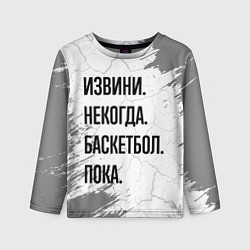 Детский лонгслив Извини, некогда - баскетбол, пока