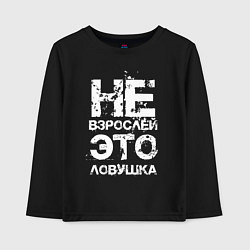 Детский лонгслив НЕ ВЗРОСЛЕЙ, ЭТО ЛОВУШКА!