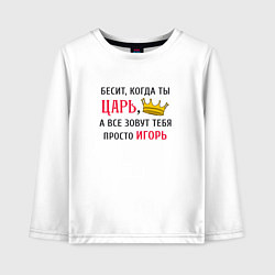 Лонгслив хлопковый детский Бесит, когда ты царь, а все зовут тебя просто Игор, цвет: белый