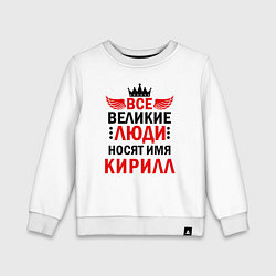 Свитшот хлопковый детский ВСЕ ВЕЛИКИЕ ЛЮДИ НОСЯТ ИМЯ КИРИЛЛ, цвет: белый