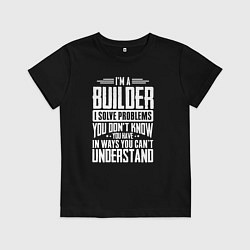 Детская футболка Я строитель Я решаю проблемы, о которых вы не подо