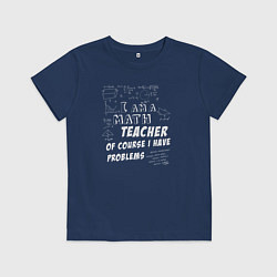 Детская футболка Я учитель математики, конечно, у меня есть проблем