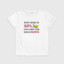 Детская футболка Бесит, когда ты царь, а все зовут тебя просто Вале