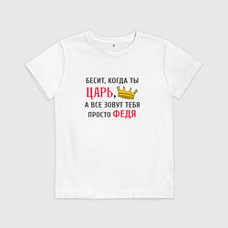 Футболка хлопковая детская Бесит, когда ты царь, а все зовут тебя просто Федя, цвет: белый