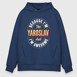 Толстовка оверсайз мужская Because Im the Yaroslav and Im awesome, цвет: тёмно-синий