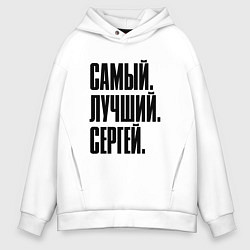 Толстовка оверсайз мужская Надпись самый лучший Сергей: символ и надпись, цвет: белый