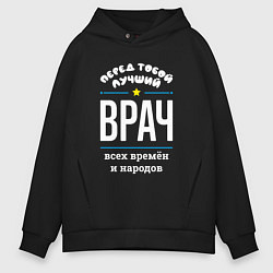 Толстовка оверсайз мужская Перед тобой лучший врач всех времён и народов, цвет: черный