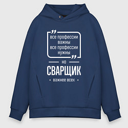 Толстовка оверсайз мужская Сварщик нужнее всех, цвет: тёмно-синий