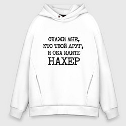 Толстовка оверсайз мужская Скажи мне кто твой друг и оба идите на хрен, цвет: белый